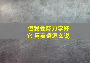 但我会努力学好它 用英语怎么说